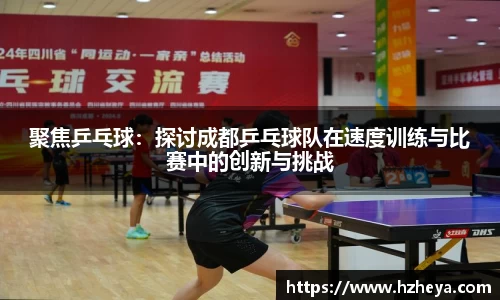 聚焦乒乓球：探讨成都乒乓球队在速度训练与比赛中的创新与挑战