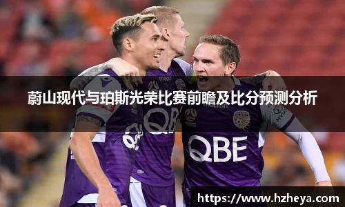 蔚山现代与珀斯光荣比赛前瞻及比分预测分析