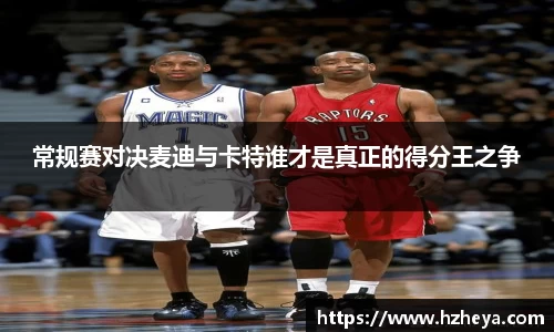 常规赛对决麦迪与卡特谁才是真正的得分王之争