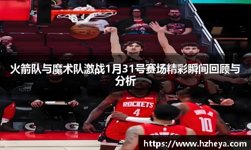 火箭队与魔术队激战1月31号赛场精彩瞬间回顾与分析
