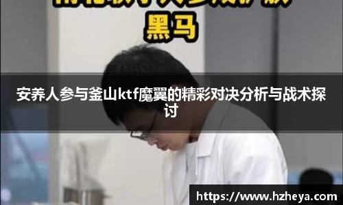 安养人参与釜山ktf魔翼的精彩对决分析与战术探讨