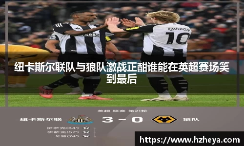 纽卡斯尔联队与狼队激战正酣谁能在英超赛场笑到最后