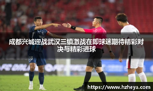 成都兴城迎战武汉三镇激战在即球迷期待精彩对决与精彩进球