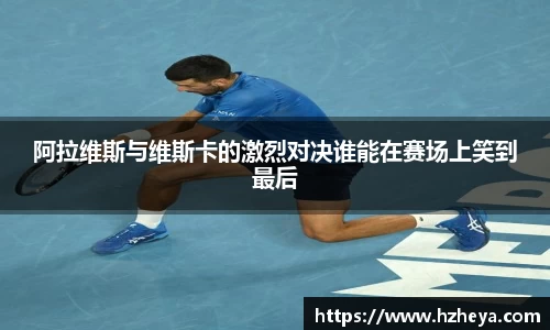 阿拉维斯与维斯卡的激烈对决谁能在赛场上笑到最后